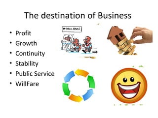The destination of Business
• Profit
• Growth
• Continuity
• Stability
• Public Service
• WillFare
 