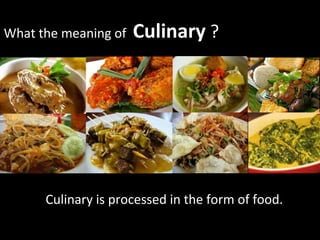 What the meaning of Culinary ?
• Culinary is processed in the form of food.
 