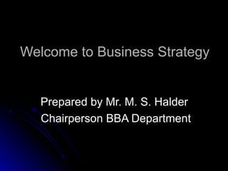 Welcome to Business Strategy

Prepared by Mr. M. S. Halder
Chairperson BBA Department

 