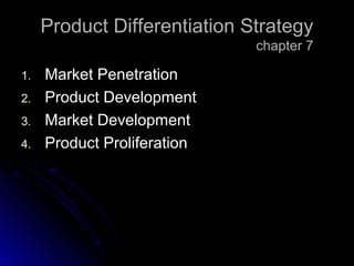 Product Differentiation Strategy
chapter 7
1.
2.
3.
4.

Market Penetration
Product Development
Market Development
Product Proliferation

 