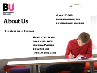 About Us Six Academic Schools Over 17,000 undergraduate and postgraduate students Across two main campuses, with regional Partner Colleges and international links 