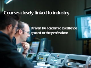 Courses closely linked to industry Driven by academic excellence, geared to the professions 