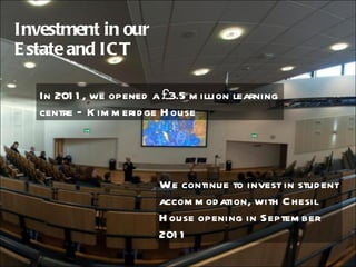 Investment in our  Estate and ICT We continue to invest in student accommodation, with Chesil House opening in September 2011 In 2011, we opened a £3.5 million learning centre – Kimmeridge House 