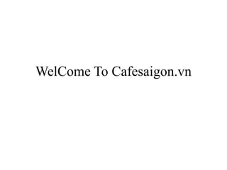 WelCome To Cafesaigon.vn

 