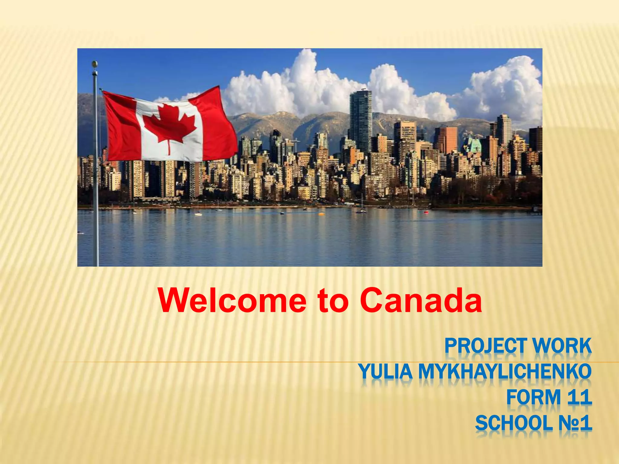 PROJECT WORK
YULIA MYKHAYLICHENKO
FORM 11
SCHOOL №1
Welcome to Canada