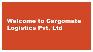 Welcome to Cargomate
Logistics Pvt. Ltd
 