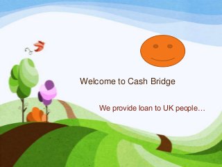 Welcome to Cash Bridge
We provide loan to UK people…

 