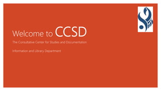 Welcome to CCSD
The Consultative Center for Studies and Documentation
Information and Library Department
 