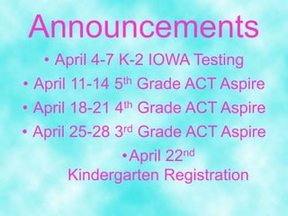 • April 4-7 K-2 IOWA Testing
• April 11-14 5th Grade ACT Aspire
• April 18-21 4th Grade ACT Aspire
• April 25-28 3rd Grade ACT Aspire
•April 22nd
Kindergarten Registration
Announcements
 