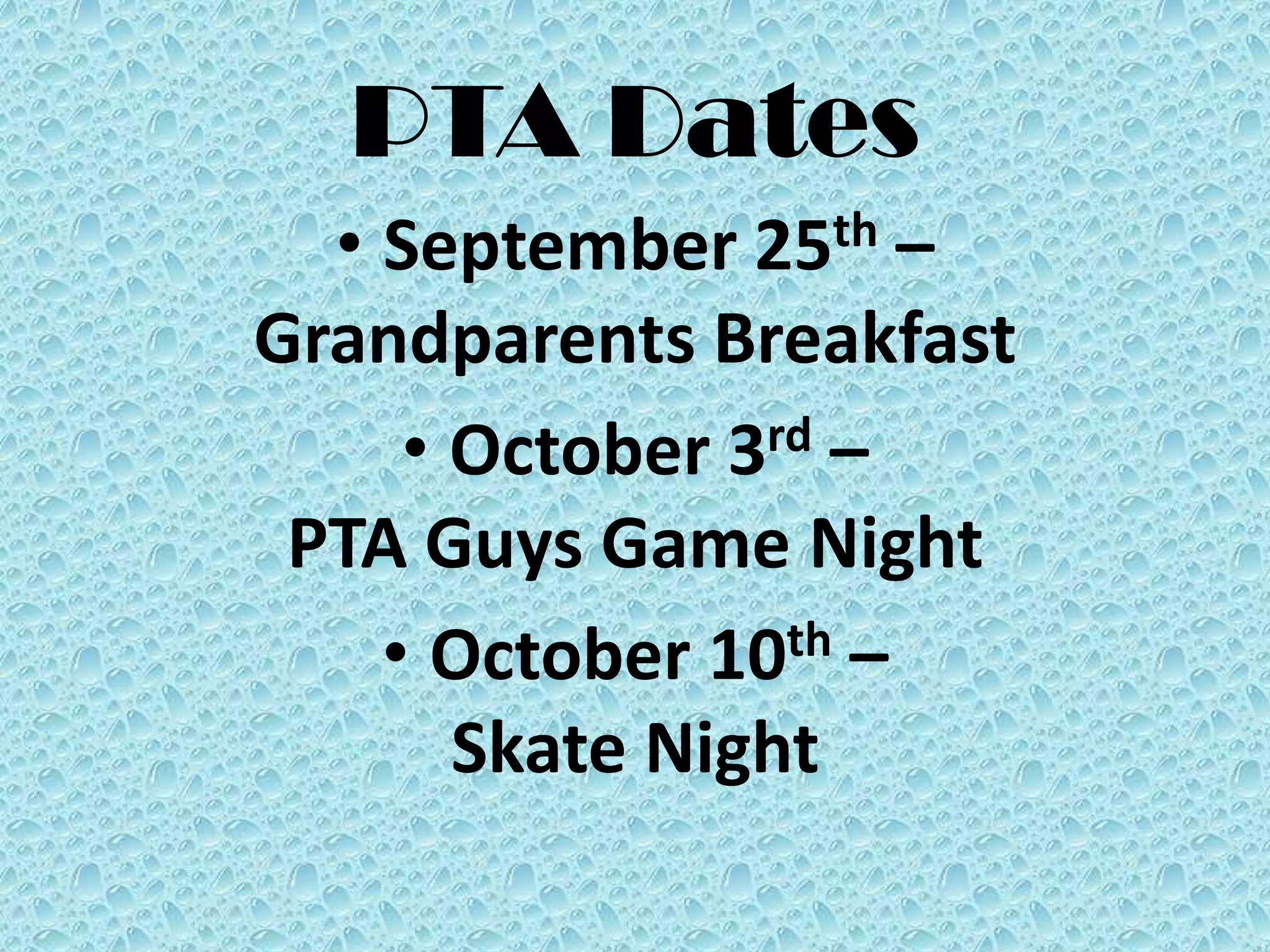 PTA Dates
• September 25th –
Grandparents Breakfast
• October 3rd –
PTA Guys Game Night
• October 10th –
Skate Night
 