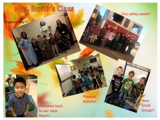 Welcome back 
to our class 
Ryan!! 
Fire safety week!! 
Pajama Day!!! 
Physical 
Activity! New 
Small 
Group!! 
 