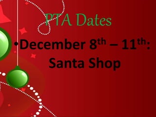 PTA Dates 
•December 8th – 11th: 
Santa Shop 
 