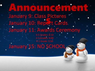 Announcement
s
January 9: Class Pictures
January 10: Report Cards
January 11: Awards Ceremony
4-5 Grades: 8:10
2-3 Grades: 9:00
K-1 Grade: 9:50
January 15: NO SCHOOL
 