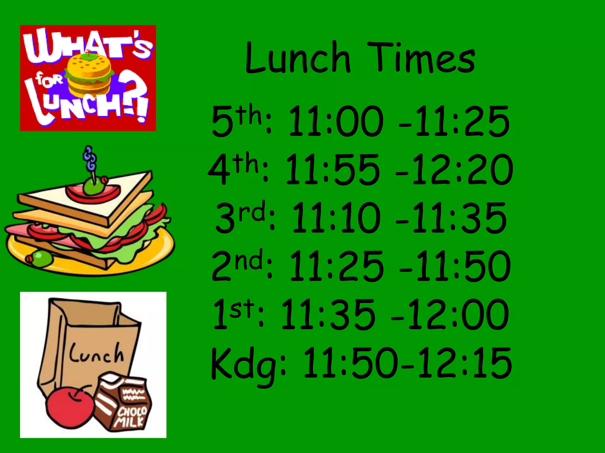 Lunch Times
5th: 11:00 -11:25
4th: 11:55 -12:20
3rd: 11:10 -11:35
2nd: 11:25 -11:50
1st: 11:35 -12:00
Kdg: 11:50-12:15
 