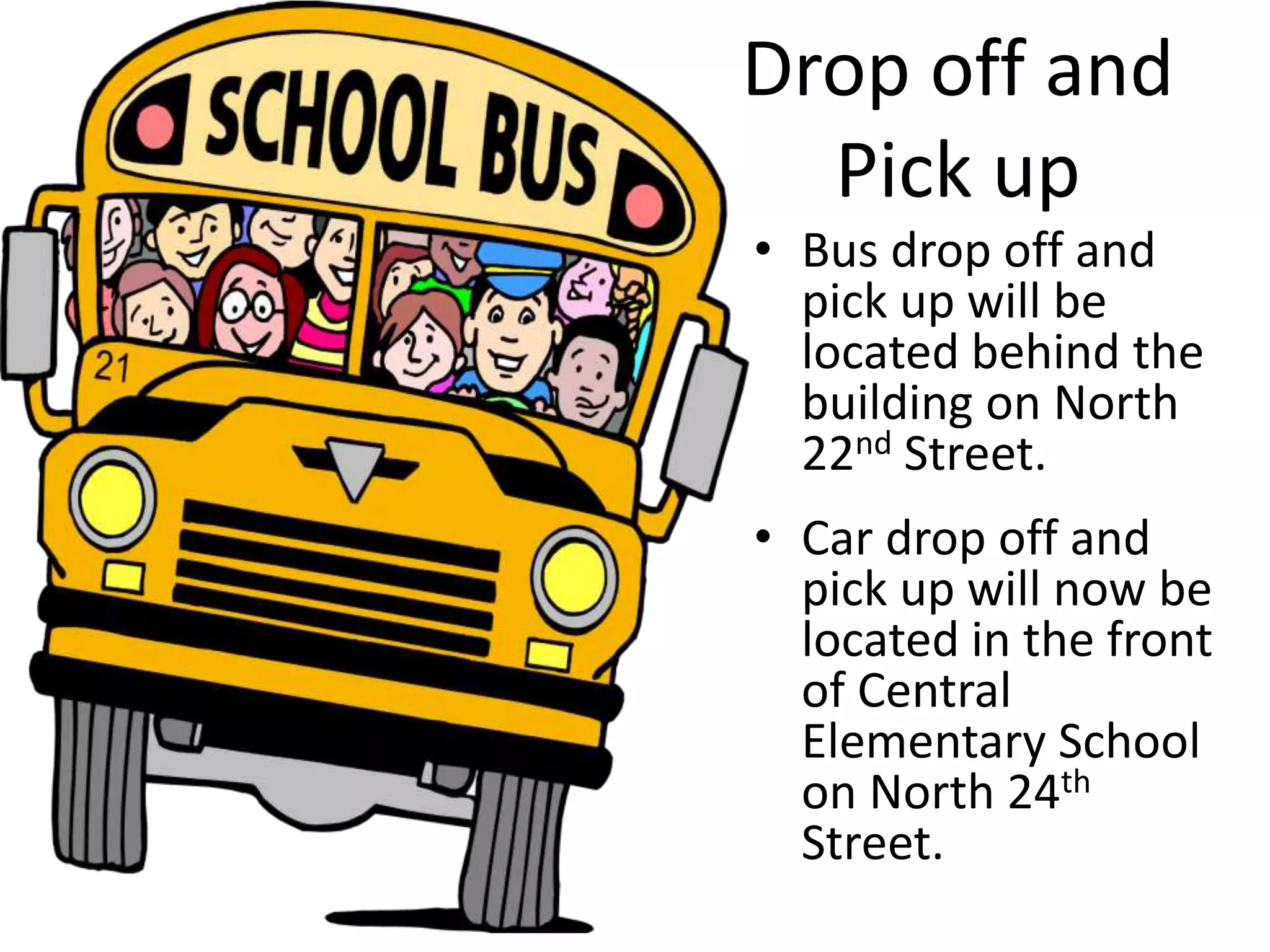 Drop off and
Pick up
• Bus drop off and
pick up will be
located behind the
building on North
22nd Street.
• Car drop off and
pick up will now be
located in the front
of Central
Elementary School
on North 24th
Street.
 