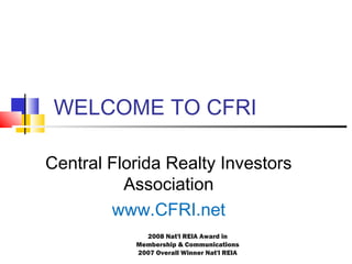 WELCOME TO CFRI
Central Florida Realty Investors
Association
www.CFRI.net
2008 Nat'l REIA Award in
Membership & Communications
2007 Overall Winner Nat'l REIA
 