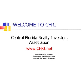 WELCOME TO CFRI Central Florida Realty Investors Association www.CFRI.net 2008 Nat'l REIA Award in Membership & Communications 2007 Overall Winner Nat'l REIA 