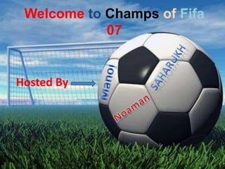 Welcome toChampsofFifa 07 Saharukh Manoj Hosted By Noaman 