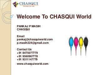 Welcome To CHASQUI World
PANKAJ P MASIH
CHASQUI
Email
pankaj@chasquiworld.com
p.masih224@gmail.com
Contact Us
+91 8475077779
+91 9560967778
+91 9311147779
www.chasquiworld.com
 