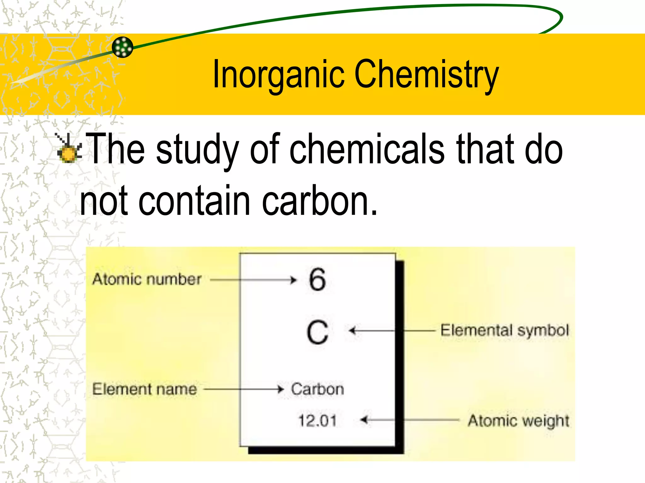 Inorganic Chemistry 
The study of chemicals that do 
not contain carbon. 
 