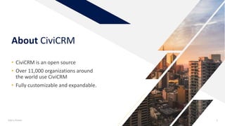 About CiviCRM
• CiviCRM is an open source
• Over 11,000 organizations around
the world use CiviCRM
• Fully customizable an...