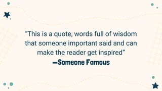 “This is a quote, words full of wisdom
that someone important said and can
make the reader get inspired”
—Someone Famous
 