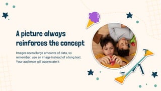 A picture always
reinforces the concept
Images reveal large amounts of data, so
remember: use an image instead of a long text.
Your audience will appreciate it
 