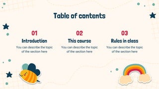 Table of contents
You can describe the topic
of the section here
You can describe the topic
of the section here
You can describe the topic
of the section here
01 02 03
Introduction This course Rules in class
 