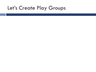 Let’s Create Play Groups
 