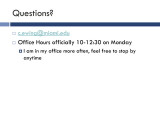 Questions?
   c.ewing@miami.edu
   Office Hours officially 10-12:30 on Monday
    I am in my office more often, feel free to stop by
      anytime
 