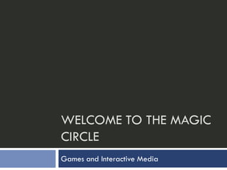 WELCOME TO THE MAGIC
CIRCLE
Games and Interactive Media
 