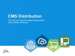 CMS Distribution
The UK and Ireland’s largest independent
value-added distributor
 