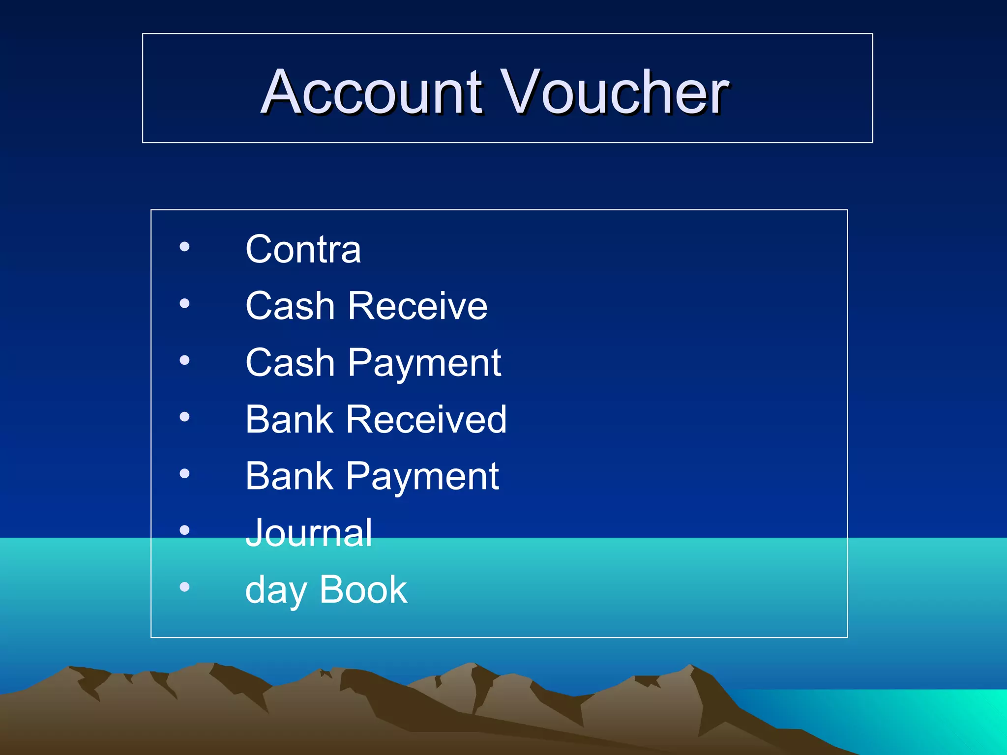 Account VoucherAccount Voucher
• Contra
• Cash Receive
• Cash Payment
• Bank Received
• Bank Payment
• Journal
• day Book
 