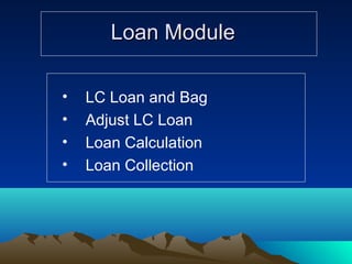 Loan ModuleLoan Module
• LC Loan and Bag
• Adjust LC Loan
• Loan Calculation
• Loan Collection
 