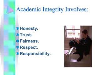 Academic Integrity Involves:


 Honesty.
 Trust.
 Fairness.
 Respect.
 Responsibility.
 