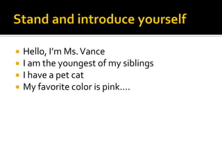  Hello, I’m Ms.Vance
 I am the youngest of my siblings
 I have a pet cat
 My favorite color is pink….
 