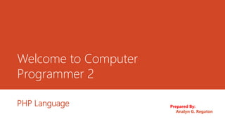 Welcome to Computer
Programmer 2
PHP Language Prepared By:
Analyn G. Regaton
 