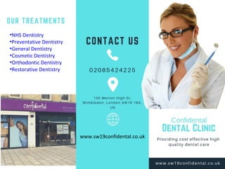 •NHS Dentistry
•Preventative Dentistry
•General Dentistry
•Cosmetic Dentistry
•Orthodontic Dentistry
•Restorative Dentistry
www.sw19confidental.co.uk
 