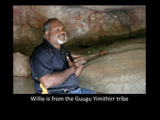 Willie is from the Guugu Yimithirr tribe
 