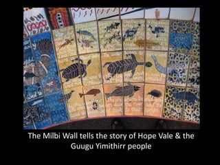 The Milbi Wall tells the story of Hope Vale & the
           Guugu Yimithirr people
 