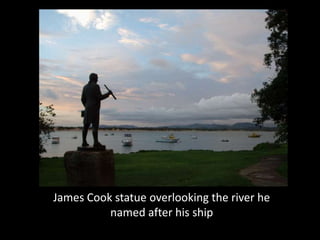 James Cook statue overlooking the river he
          named after his ship
 