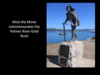 Mick the Miner
commemorates the
 Palmer River Gold
       Rush
 