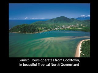 Guurrbi Tours operates from Cooktown,
in beautiful Tropical North Queensland
 