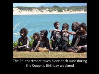 The Re-enactment takes place each June during
        the Queen’s Birthday weekend
 