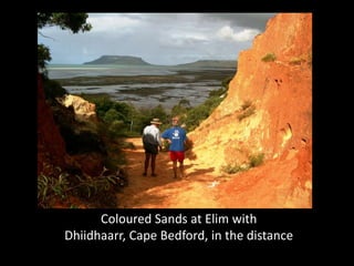 Coloured Sands at Elim with
Dhiidhaarr, Cape Bedford, in the distance
 