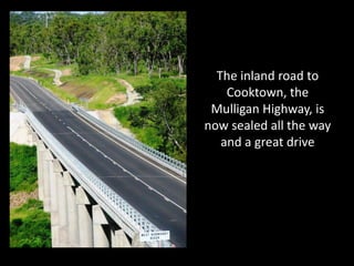 The inland road to
    Cooktown, the
 Mulligan Highway, is
now sealed all the way
   and a great drive
 