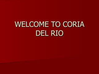 WELCOME TO CORIA DEL RIO 