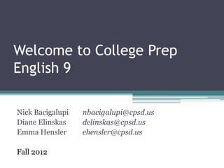 Welcome to College Prep
English 9

Nick Bacigalupi   nbacigalupi@cpsd.us
Diane Elinskas    delinskas@cpsd.us
Emma Hensler      ehensler@cpsd.us

Fall 2012
 