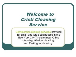 Welcome to
Cristi Cleaning
Service
Commercial cleaning services provided
for small and large businesses in the
New York City Tri-state area -Office
cleaning, Window cleaning,
and Parking lot cleaning.

 