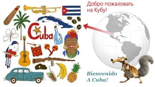 Добро пожаловать
на Кубу!
Bienvenido
A Cuba!
 